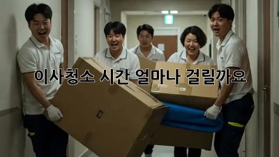 이사청소, 시간 얼마나 걸릴까요?